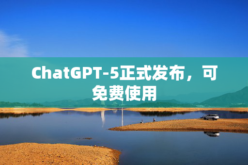 ChatGPT-5正式发布，可免费使用