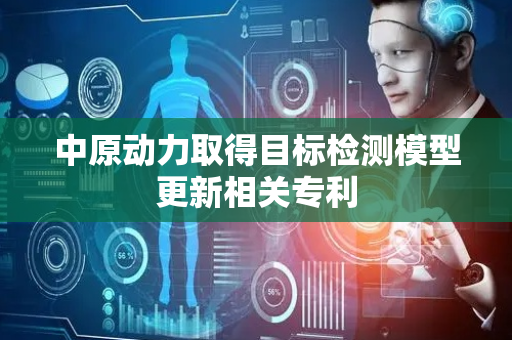 中原动力取得目标检测模型更新相关专利