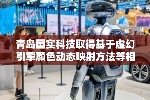 青岛国实科技取得基于虚幻引擎颜色动态映射方法等相关专利