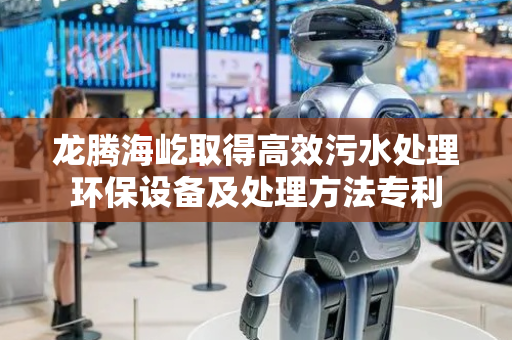 龙腾海屹取得高效污水处理环保设备及处理方法专利