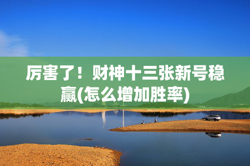 厉害了！财神十三张新号稳赢(怎么增加胜率)
