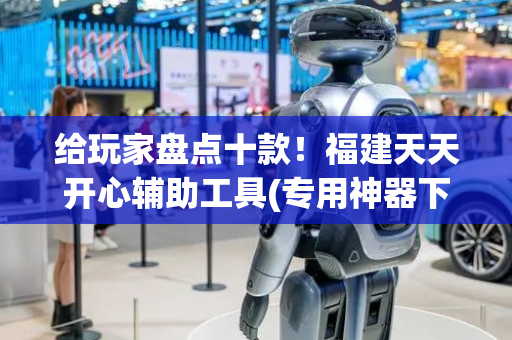 给玩家盘点十款！福建天天开心辅助工具(专用神器下载)