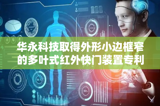 华永科技取得外形小边框窄的多叶式红外快门装置专利，减少维修成本