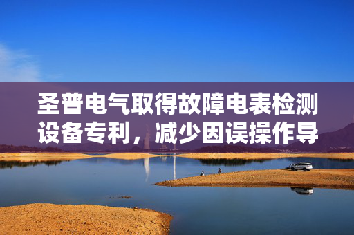 圣普电气取得故障电表检测设备专利，减少因误操作导致的损坏风险