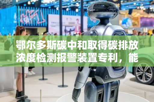 鄂尔多斯碳中和取得碳排放浓度检测报警装置专利，能分次持续自动远传所采集的检测数据