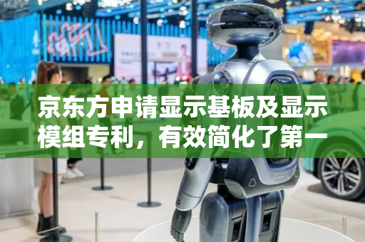 京东方申请显示基板及显示模组专利，有效简化了第一基底和第二基底的结构设计