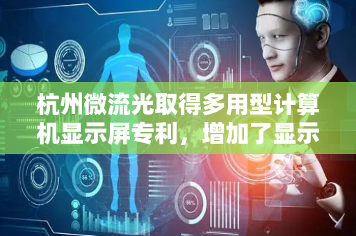 杭州微流光取得多用型计算机显示屏专利，增加了显示屏使用的适用性
