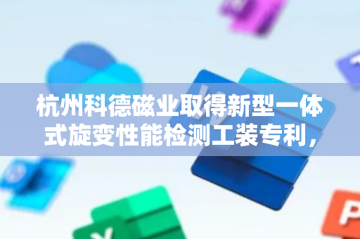 杭州科德磁业取得新型一体式旋变性能检测工装专利，实现简化更换、方便调试过程