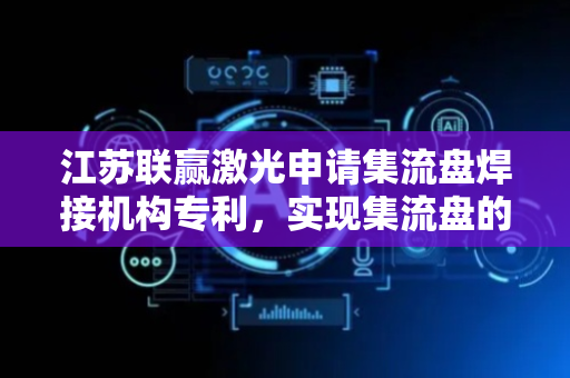 江苏联赢激光申请集流盘焊接机构专利，实现集流盘的精准分料和供料