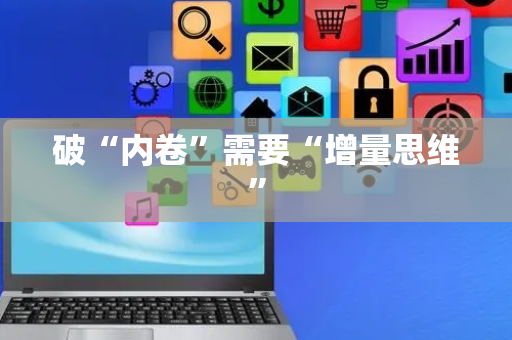 破“内卷”需要“增量思维”