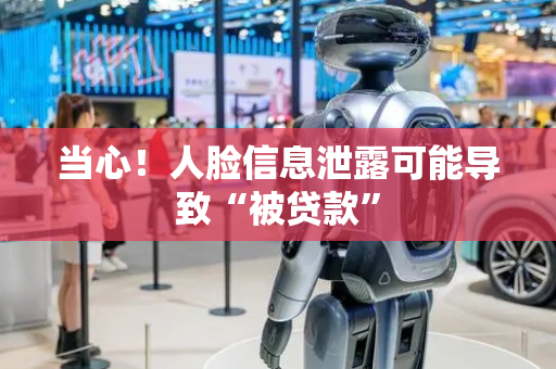 当心！人脸信息泄露可能导致“被贷款”