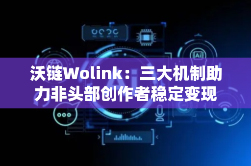 沃链Wolink：三大机制助力非头部创作者稳定变现