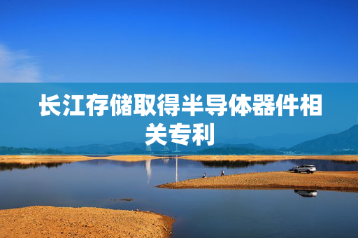 长江存储取得半导体器件相关专利