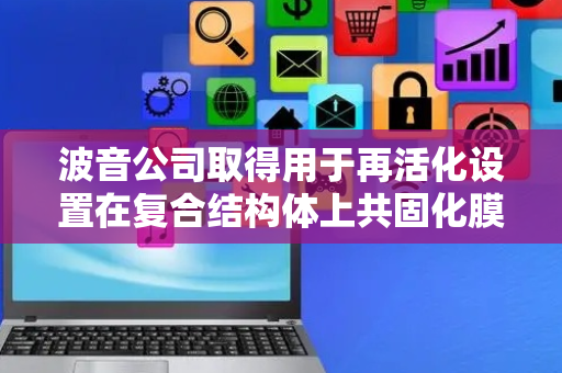 波音公司取得用于再活化设置在复合结构体上共固化膜层的方法专利