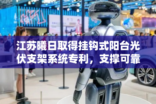 江苏曦日取得挂钩式阳台光伏支架系统专利，支撑可靠性较高避免光伏面板晃动