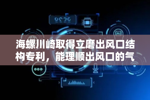 海螺川崎取得立磨出风口结构专利，能理顺出风口的气流方向