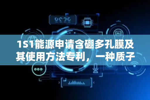 1S1能源申请含硼多孔膜及其使用方法专利，一种质子交换膜
