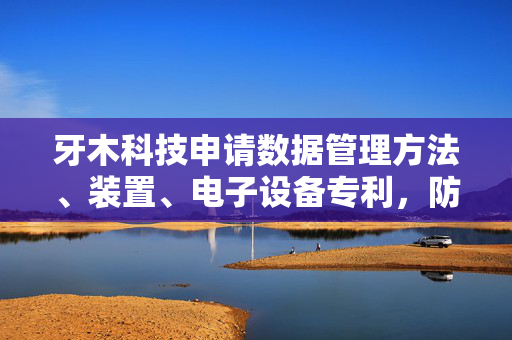 牙木科技申请数据管理方法、装置、电子设备专利，防止数据被其它非限定应用的主体获取