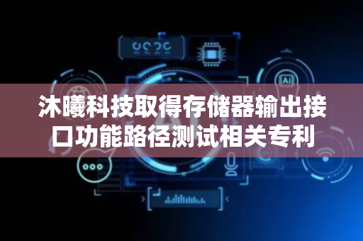 沐曦科技取得存储器输出接口功能路径测试相关专利