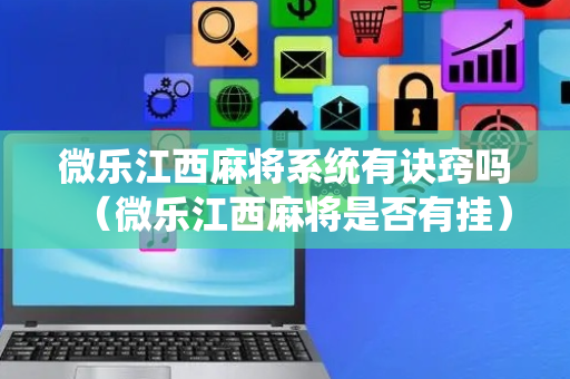 微乐江西麻将系统有诀窍吗（微乐江西麻将是否有挂）