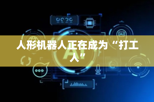 人形机器人正在成为“打工人”