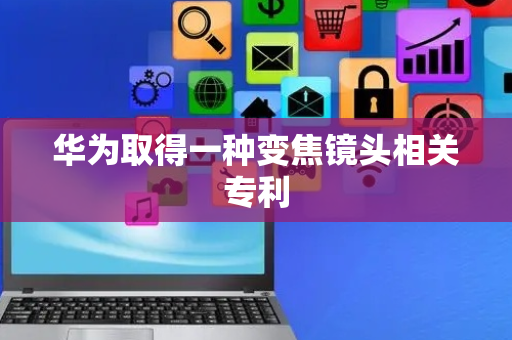 华为取得一种变焦镜头相关专利