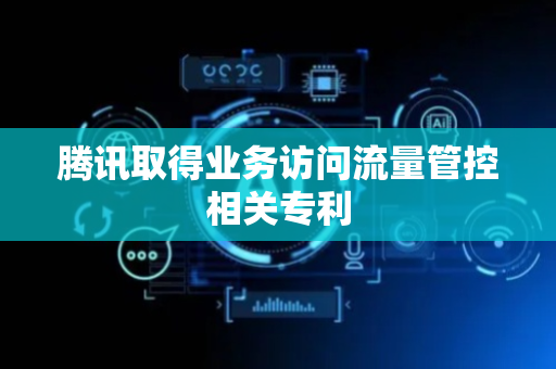 腾讯取得业务访问流量管控相关专利