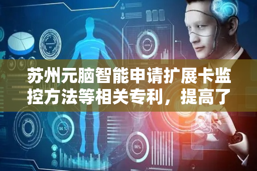 苏州元脑智能申请扩展卡监控方法等相关专利，提高了扩展卡监控的效率和准确性
