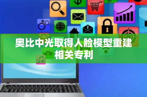 奥比中光取得人脸模型重建相关专利
