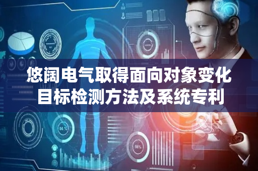 悠阔电气取得面向对象变化目标检测方法及系统专利