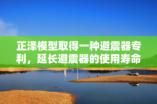 正泽模型取得一种避震器专利，延长避震器的使用寿命