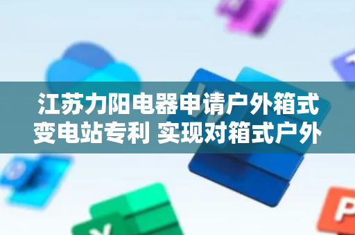 江苏力阳电器申请户外箱式变电站专利 实现对箱式户外变电站的冷却