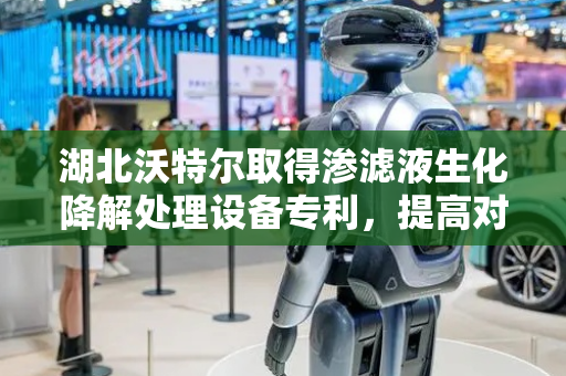 湖北沃特尔取得渗滤液生化降解处理设备专利，提高对渗滤液生化降解的效率