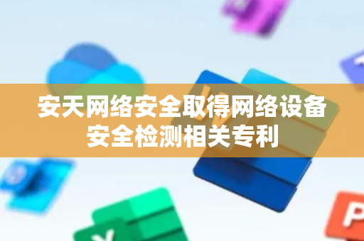 安天网络安全取得网络设备安全检测相关专利