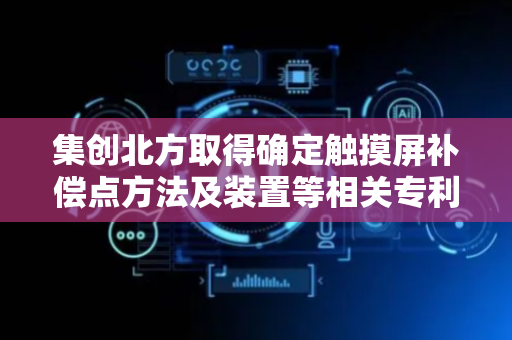 集创北方取得确定触摸屏补偿点方法及装置等相关专利
