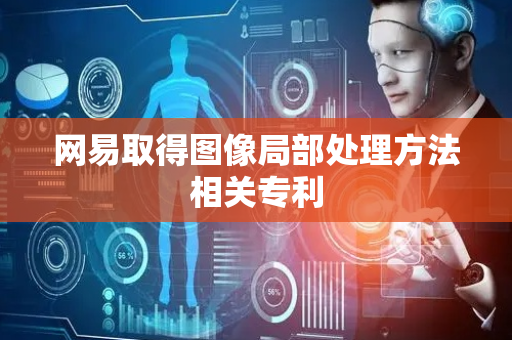 网易取得图像局部处理方法相关专利
