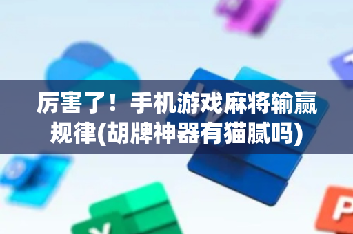 厉害了！手机游戏麻将输赢规律(胡牌神器有猫腻吗)