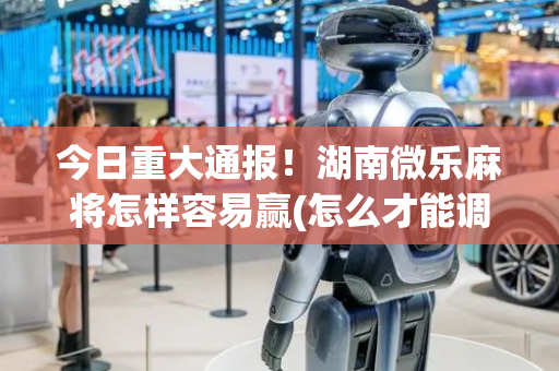 今日重大通报！湖南微乐麻将怎样容易赢(怎么才能调胜率)