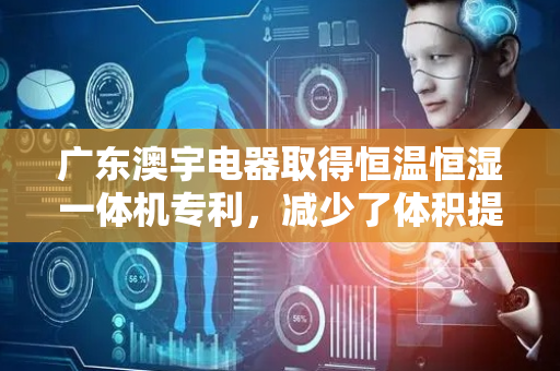广东澳宇电器取得恒温恒湿一体机专利，减少了体积提升了性能