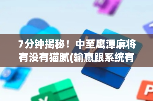 7分钟揭秘！中至鹰潭麻将有没有猫腻(输赢跟系统有关系吗)
