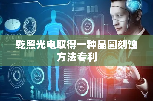 乾照光电取得一种晶圆刻蚀方法专利