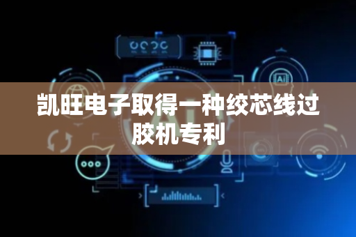 凯旺电子取得一种绞芯线过胶机专利