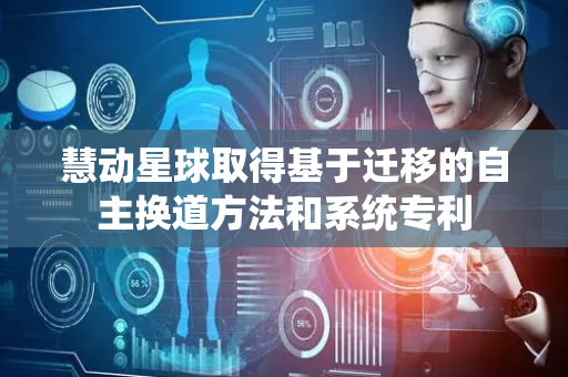 慧动星球取得基于迁移的自主换道方法和系统专利