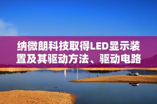 纳微朗科技取得LED显示装置及其驱动方法、驱动电路专利