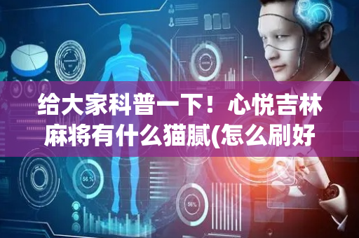 给大家科普一下！心悦吉林麻将有什么猫腻(怎么刷好牌)