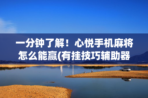 一分钟了解！心悦手机麻将怎么能赢(有挂技巧辅助器)