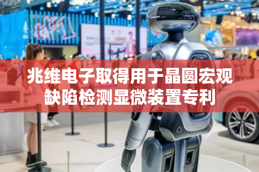兆维电子取得用于晶圆宏观缺陷检测显微装置专利