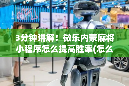 3分钟讲解！微乐内蒙麻将小程序怎么提高胜率(怎么打容易赢)