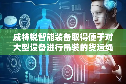 威特锐智能装备取得便于对大型设备进行吊装的货运绳板专利