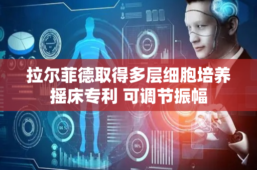 拉尔菲德取得多层细胞培养摇床专利 可调节振幅